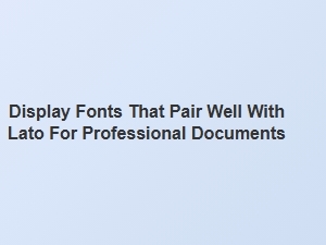 Elegant Display Fonts to Complement Lato in Professional Documents