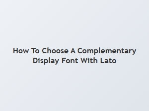 Selecting the Perfect Display Font to Complement Lato