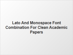 Lato and Monospace Fonts for a Polished Academic Look