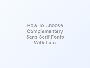 Exploring Lato and Its Perfect Sans Serif Companions
