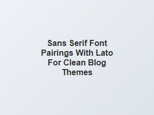 Clean and Modern Lato Font Pairings for Sans Serif Blog Themes