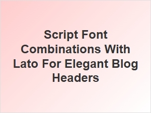 Elegant Script Fonts to Pair with Lato for Blog Headers