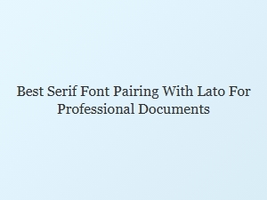 Elegant Serif Fonts to Pair with Lato for Polished Documents